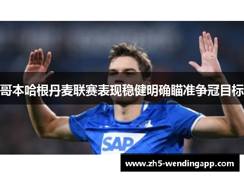 哥本哈根丹麦联赛表现稳健明确瞄准争冠目标