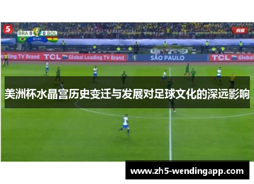 美洲杯水晶宫历史变迁与发展对足球文化的深远影响