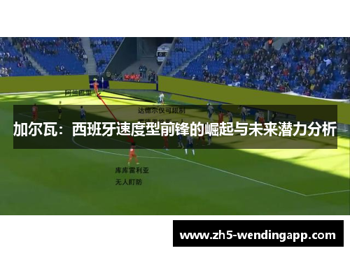 加尔瓦：西班牙速度型前锋的崛起与未来潜力分析