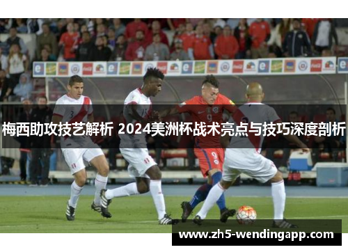 梅西助攻技艺解析 2024美洲杯战术亮点与技巧深度剖析