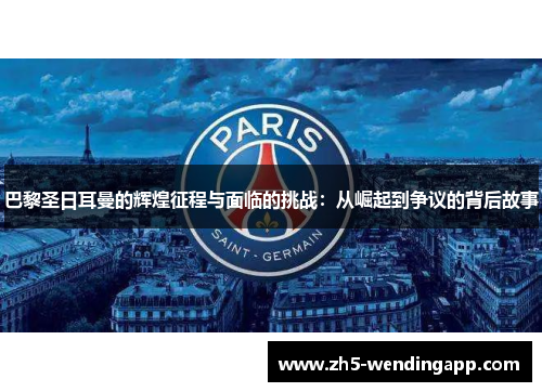 巴黎圣日耳曼的辉煌征程与面临的挑战：从崛起到争议的背后故事