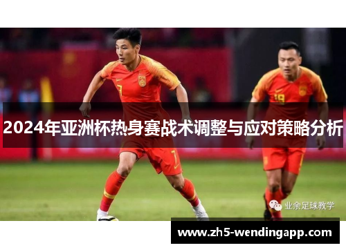 2024年亚洲杯热身赛战术调整与应对策略分析
