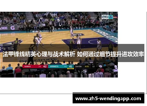 法甲锋线精英心理与战术解析 如何通过细节提升进攻效率