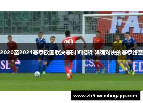 2020至2021赛季欧国联决赛时间揭晓 强强对决的赛季终章