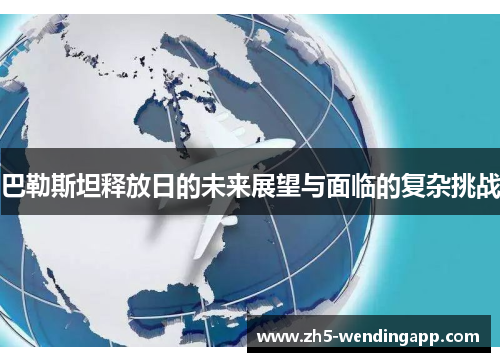 巴勒斯坦释放日的未来展望与面临的复杂挑战