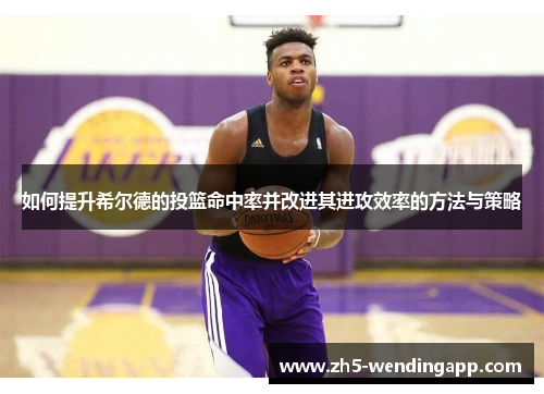 如何提升希尔德的投篮命中率并改进其进攻效率的方法与策略