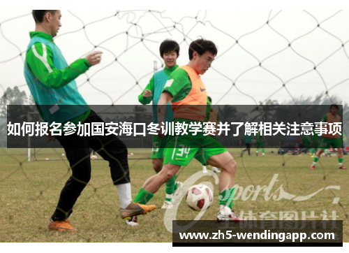 如何报名参加国安海口冬训教学赛并了解相关注意事项