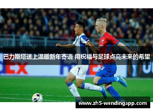 巴力斯塔送上温暖新年寄语 用祝福与足球点亮未来的希望