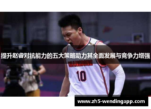 提升赵睿对抗能力的五大策略助力其全面发展与竞争力增强