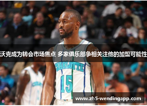 沃克成为转会市场焦点 多家俱乐部争相关注他的加盟可能性