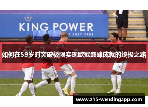 如何在59岁时突破极限实现欧冠巅峰成就的终极之路
