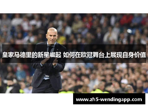 皇家马德里的新星崛起 如何在欧冠舞台上展现自身价值