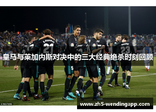 皇马与莱加内斯对决中的三大经典绝杀时刻回顾