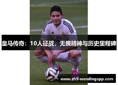 皇马传奇：10人征战，无畏精神与历史里程碑
