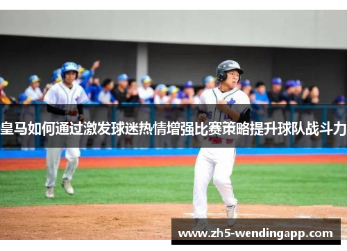 皇马如何通过激发球迷热情增强比赛策略提升球队战斗力