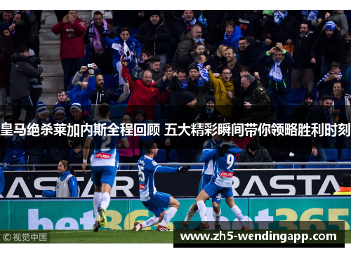 皇马绝杀莱加内斯全程回顾 五大精彩瞬间带你领略胜利时刻