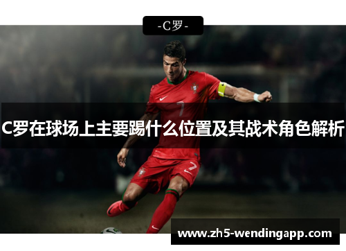 C罗在球场上主要踢什么位置及其战术角色解析