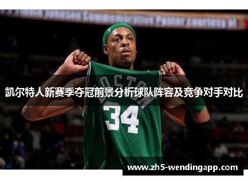 凯尔特人新赛季夺冠前景分析球队阵容及竞争对手对比