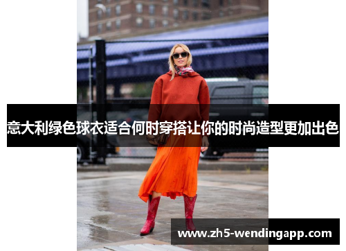 意大利绿色球衣适合何时穿搭让你的时尚造型更加出色