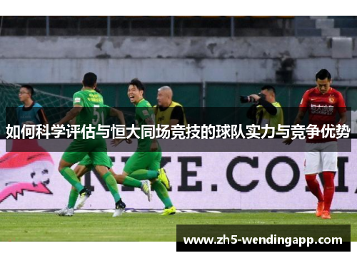 如何科学评估与恒大同场竞技的球队实力与竞争优势