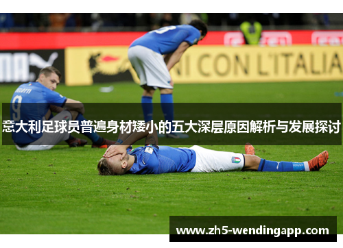 意大利足球员普遍身材矮小的五大深层原因解析与发展探讨