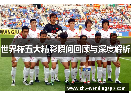 世界杯五大精彩瞬间回顾与深度解析