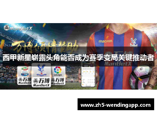 西甲新星崭露头角能否成为赛季变局关键推动者