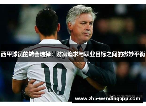 西甲球员的转会选择:财富追求与职业目标之间的微妙平衡 西甲球员的转会选择:财富追求与职业目标之间的微妙平衡