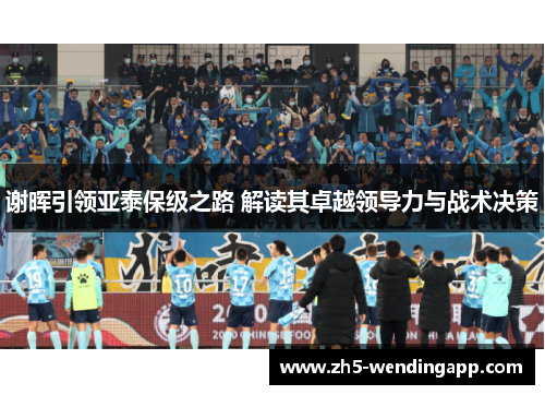 谢晖引领亚泰保级之路 解读其卓越领导力与战术决策