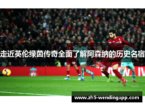 走近英伦绿茵传奇全面了解阿森纳的历史名宿