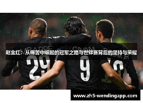 赵金红：从痛苦中崛起的冠军之路与世锦赛背后的坚持与荣耀