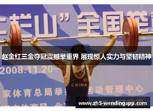 赵金红三金夺冠震撼举重界 展现惊人实力与坚韧精神