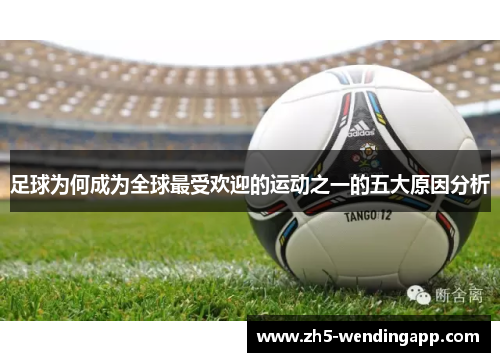 足球为何成为全球最受欢迎的运动之一的五大原因分析 足球为何成为全球最受欢迎的运动之一的五大原因分析