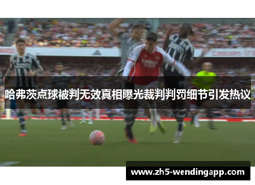 哈弗茨点球被判无效真相曝光裁判判罚细节引发热议 哈弗茨点球被判无效真相曝光裁判判罚细节引发热议