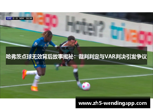 哈弗茨点球无效背后故事揭秘：裁判判定与VAR判决引发争议