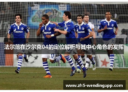 法尔范在沙尔克04的定位解析与其中心角色的发挥 法尔范在沙尔克04的定位解析与其中心角色的发挥