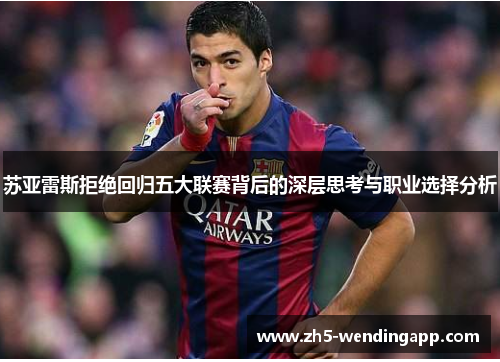 苏亚雷斯拒绝回归五大联赛背后的深层思考与职业选择分析