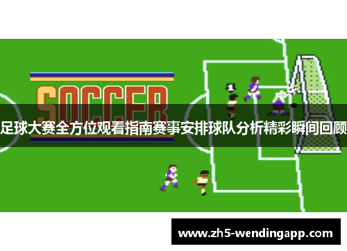 足球大赛全方位观看指南赛事安排球队分析精彩瞬间回顾 足球大赛全方位观看指南赛事安排球队分析精彩瞬间回顾