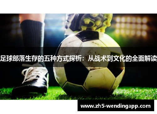 足球部落生存的五种方式探析:从战术到文化的全面解读 足球部落生存的五种方式探析:从战术到文化的全面解读