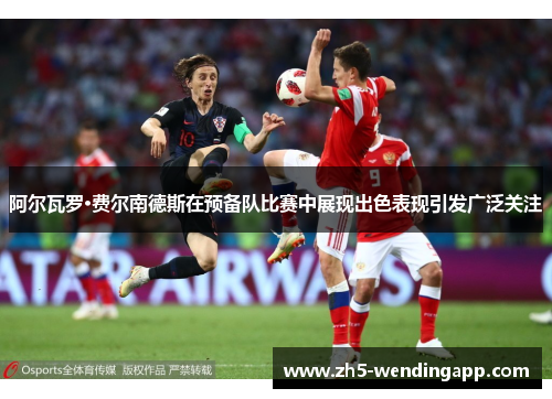 阿尔瓦罗·费尔南德斯在预备队比赛中展现出色表现引发广泛关注