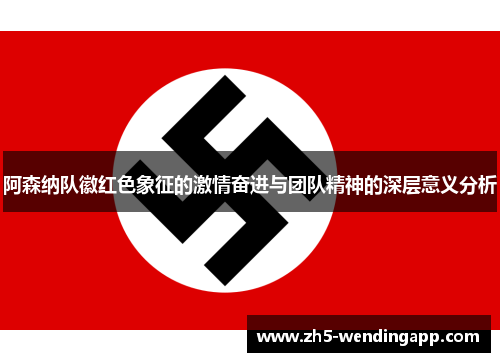 阿森纳队徽红色象征的激情奋进与团队精神的深层意义分析