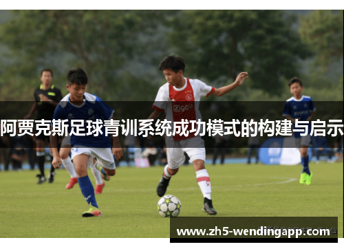 阿贾克斯足球青训系统成功模式的构建与启示