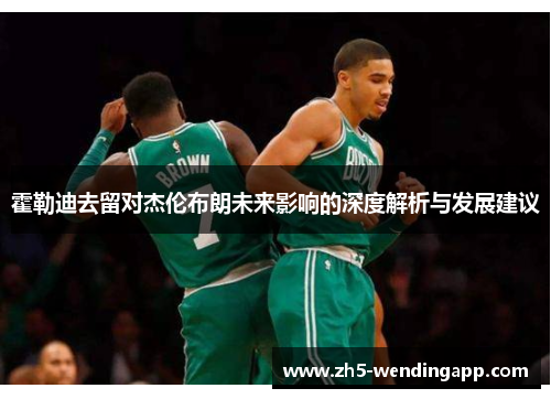 霍勒迪去留对杰伦布朗未来影响的深度解析与发展建议