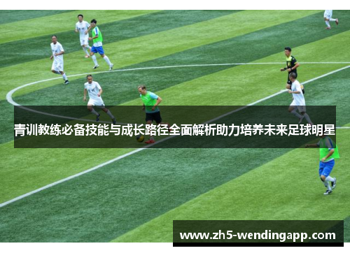 青训教练必备技能与成长路径全面解析助力培养未来足球明星