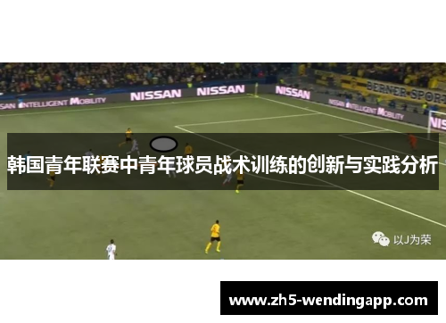韩国青年联赛中青年球员战术训练的创新与实践分析