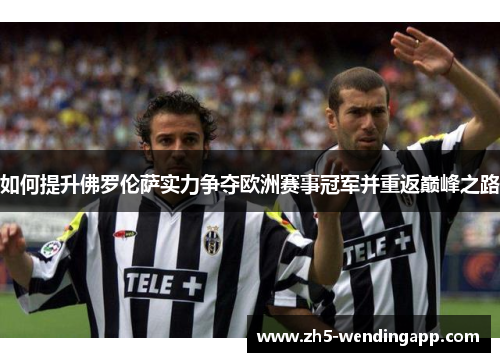 如何提升佛罗伦萨实力争夺欧洲赛事冠军并重返巅峰之路