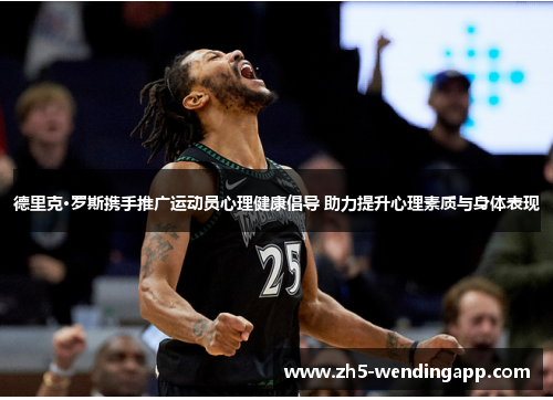 德里克·罗斯携手推广运动员心理健康倡导 助力提升心理素质与身体表现