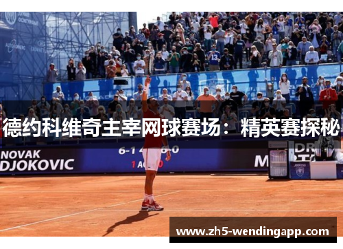 德约科维奇主宰网球赛场：精英赛探秘