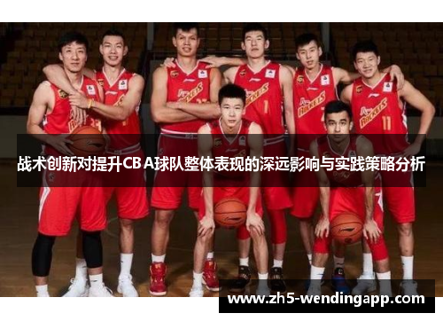 战术创新对提升CBA球队整体表现的深远影响与实践策略分析