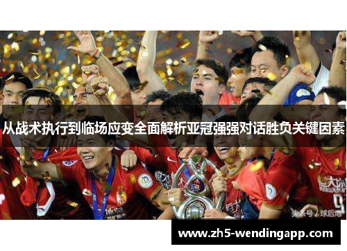 从战术执行到临场应变全面解析亚冠强强对话胜负关键因素